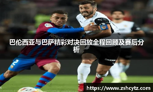 巴伦西亚与巴萨精彩对决回放全程回顾及赛后分析
