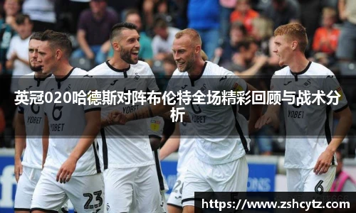 英冠020哈德斯对阵布伦特全场精彩回顾与战术分析