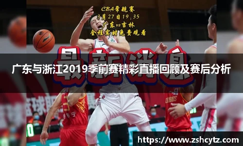 广东与浙江2019季前赛精彩直播回顾及赛后分析