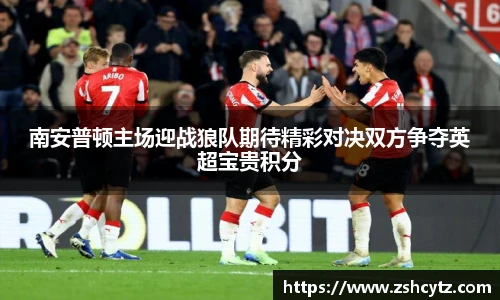 南安普顿主场迎战狼队期待精彩对决双方争夺英超宝贵积分