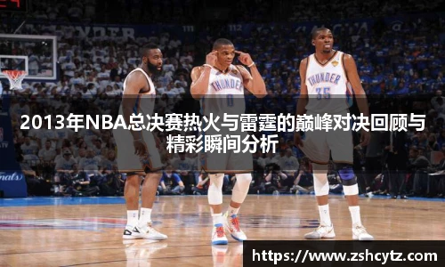 2013年NBA总决赛热火与雷霆的巅峰对决回顾与精彩瞬间分析