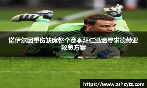 诺伊尔因重伤缺席整个赛季拜仁迅速寻求德赫亚救急方案